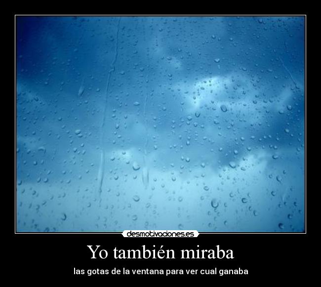 Yo también miraba - las gotas de la ventana para ver cual ganaba