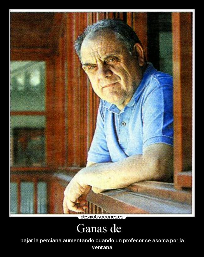 Ganas de - bajar la persiana aumentando cuando un profesor se asoma por la ventana