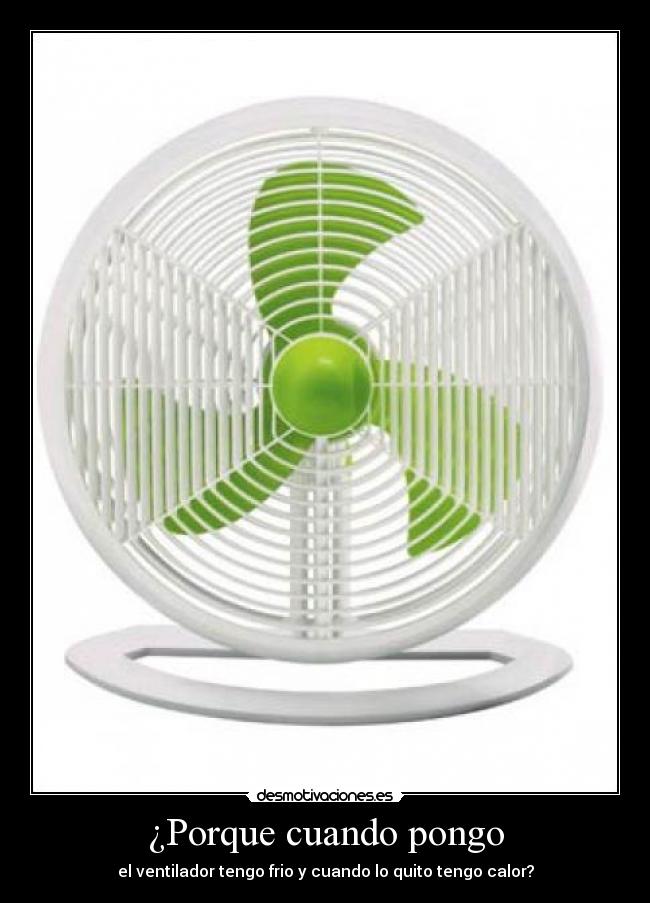 ¿Porque cuando pongo - el ventilador tengo frio y cuando lo quito tengo calor?