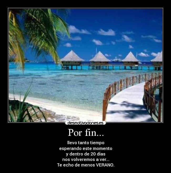 Por fin... - llevo tanto tiempo
esperando este momento
y dentro de 20 dias
nos volveremos a ver...
Te echo de menos VERANO.