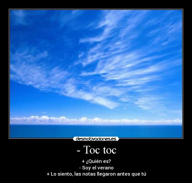 - Toc toc - + ¿Quién es?
- Soy el verano
+ Lo siento, las notas llegaron antes que tú