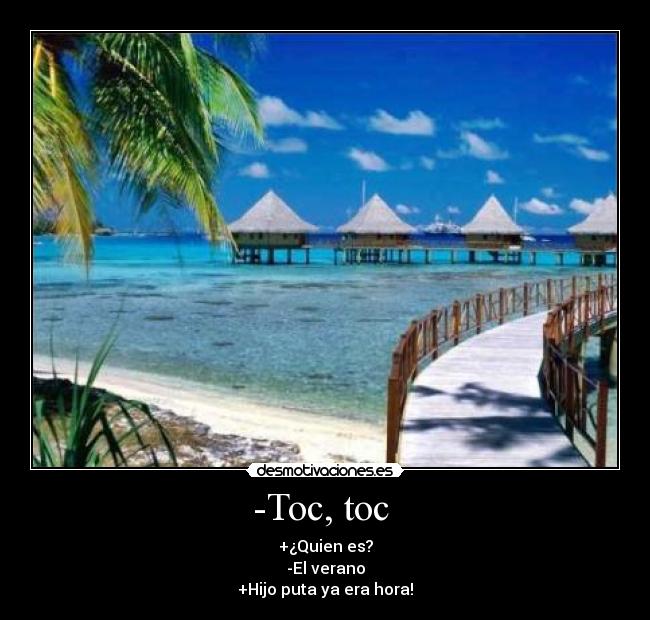 -Toc, toc - +¿Quien es?
-El verano
+Hijo puta ya era hora!