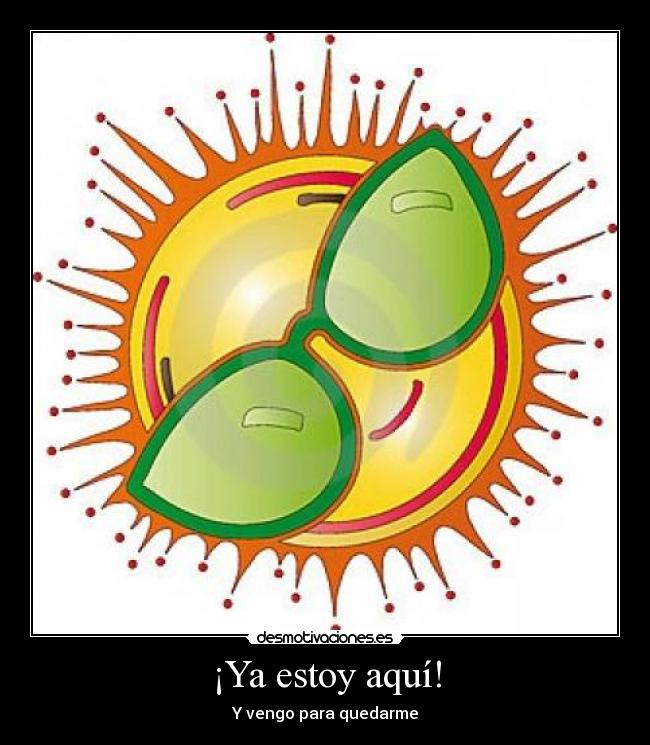 ¡Ya estoy aquí! - Y vengo para quedarme