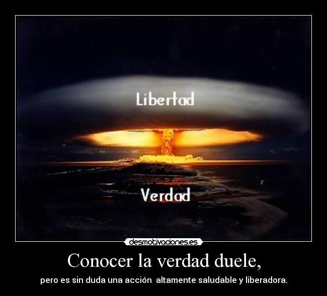 Conocer la verdad duele, - pero es sin duda una acción  altamente saludable y liberadora.