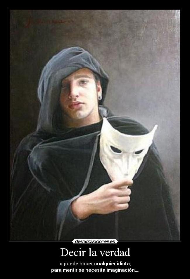 Decir la verdad - lo puede hacer cualquier idiota,
para mentir se necesita imaginación....