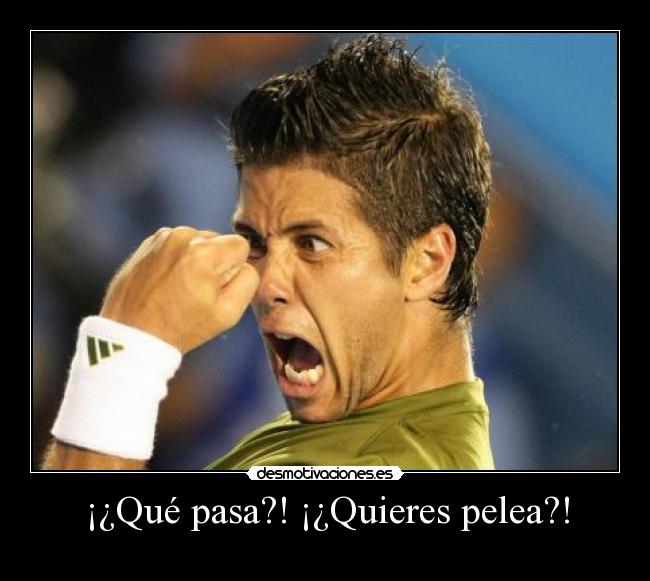 ¡¿Qué pasa?! ¡¿Quieres pelea?! -