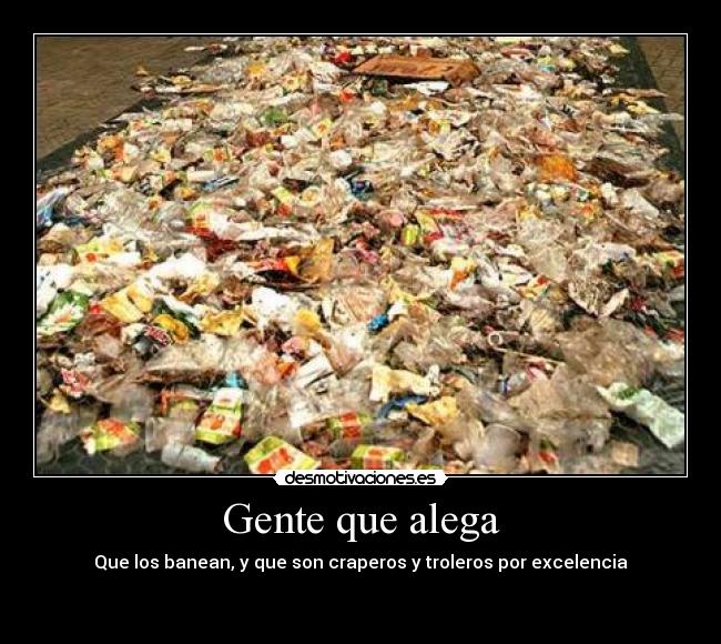 Gente que alega - Que los banean, y que son craperos y troleros por excelencia

