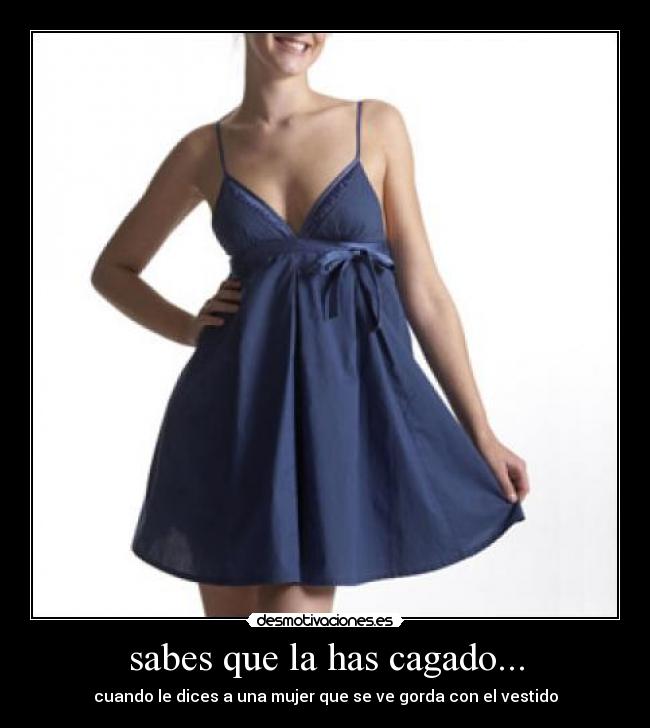 sabes que la has cagado... - cuando le dices a una mujer que se ve gorda con el vestido