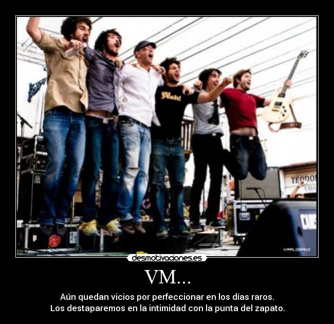 VM... - Aún quedan vicios por perfeccionar en los días raros.
Los destaparemos en la intimidad con la punta del zapato.