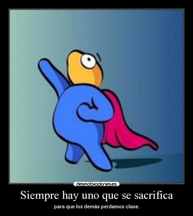 Siempre hay uno que se sacrifica - para que los demás perdamos clase.