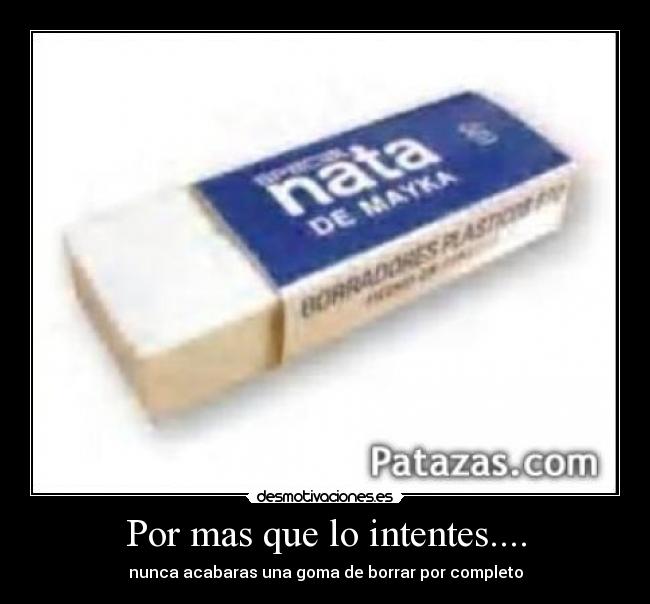 Por mas que lo intentes.... - nunca acabaras una goma de borrar por completo