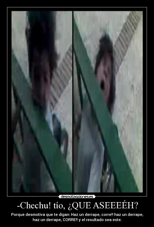 -Chechu! tío, ¿QUE ASEEEÉH? -