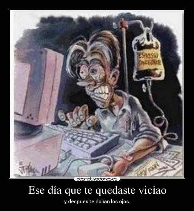 Ese día que te quedaste viciao - y después te dolían los ojos.