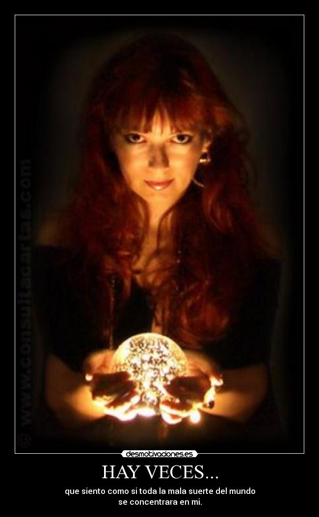 HAY VECES... - que siento como si toda la mala suerte del mundo
se concentrara en mi.