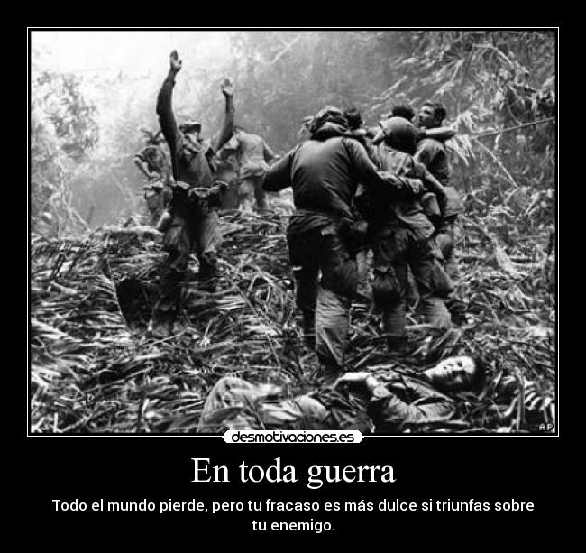 En toda guerra - Todo el mundo pierde, pero tu fracaso es más dulce si triunfas sobre tu enemigo.