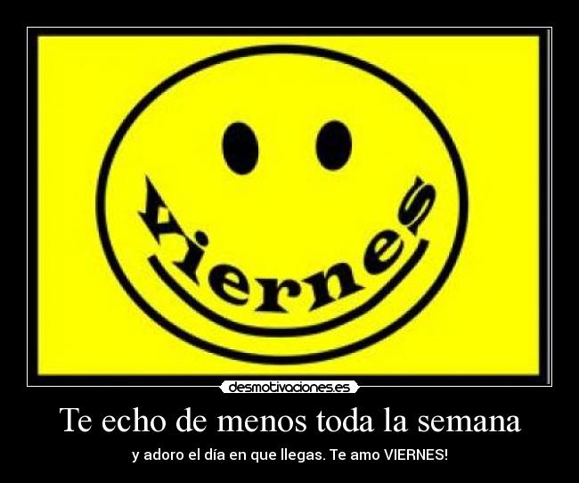 Te echo de menos toda la semana - y adoro el día en que llegas. Te amo VIERNES!