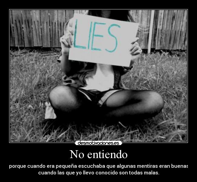No entiendo - porque cuando era pequeña escuchaba que algunas mentiras eran buenas
cuando las que yo llevo conocido son todas malas.