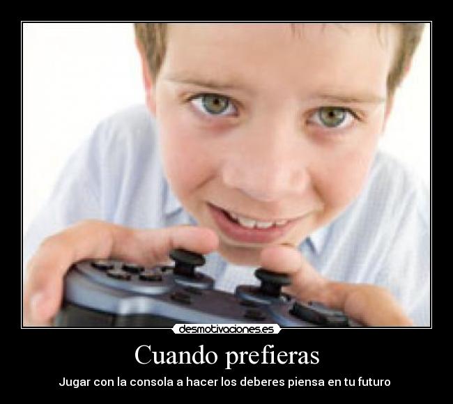 Cuando prefieras - Jugar con la consola a hacer los deberes piensa en tu futuro 