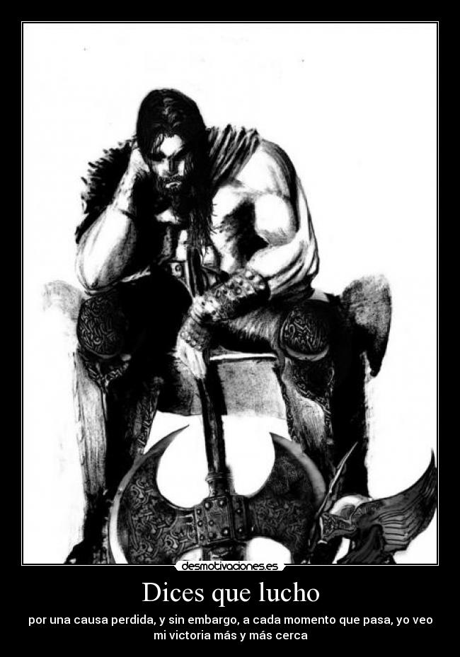 Dices que lucho - por una causa perdida, y sin embargo, a cada momento que pasa, yo veo
mi victoria más y más cerca