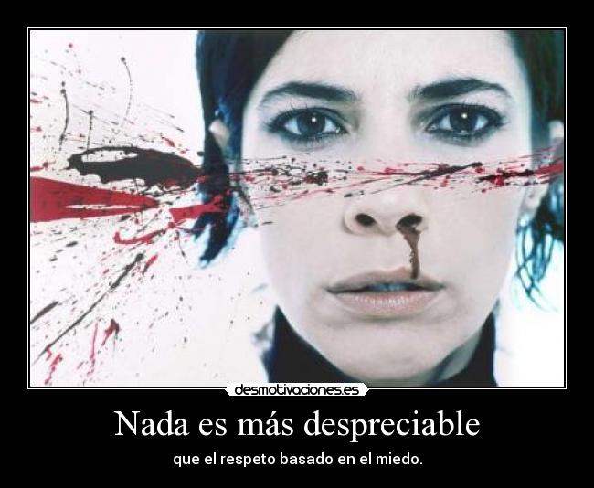 Nada es más despreciable - que el respeto basado en el miedo.