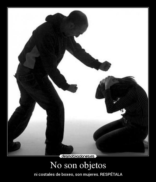 No son objetos - ni costales de boxeo, son mujeres. RESPÉTALA