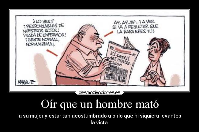 Oír que un hombre mató - a su mujer y estar tan acostumbrado a oirlo que ni siquiera levantes la vista