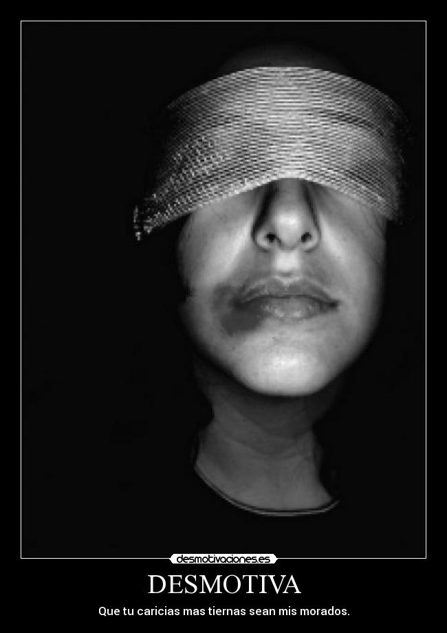DESMOTIVA - Que tu caricias mas tiernas sean mis morados.