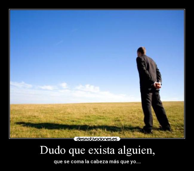 Dudo que exista alguien, - 