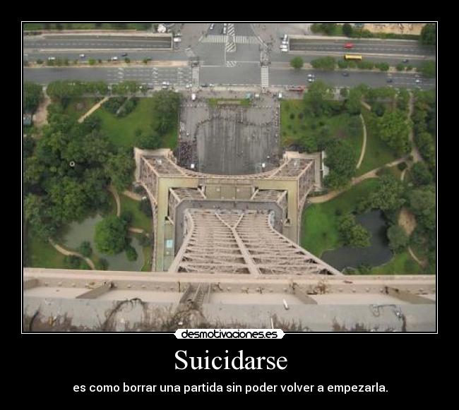 Suicidarse - es como borrar una partida sin poder volver a empezarla.