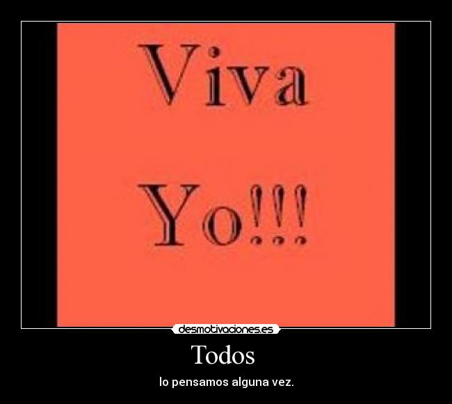 Todos - lo pensamos alguna vez.