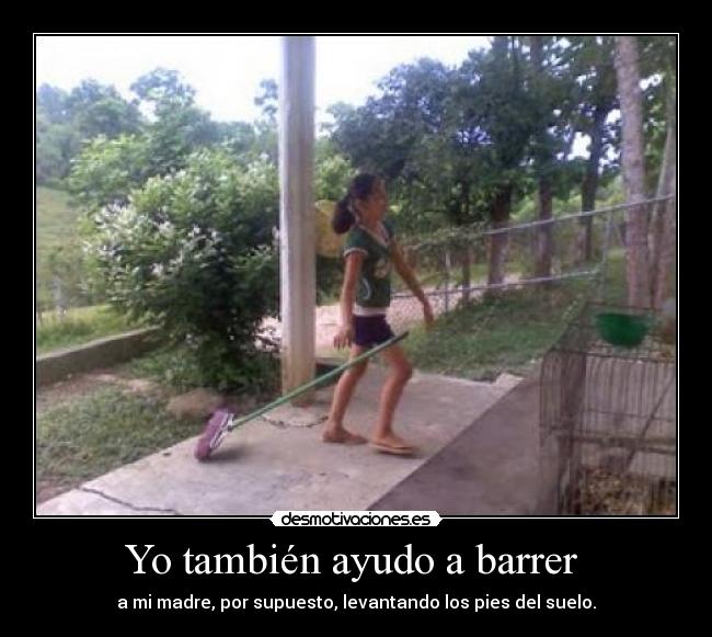 Yo también ayudo a barrer  - a mi madre, por supuesto, levantando los pies del suelo.