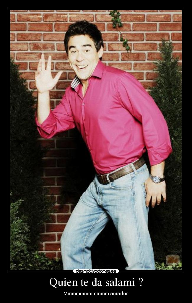 Quien te da salami ? - Mmmmmmmmmmm amador ♪