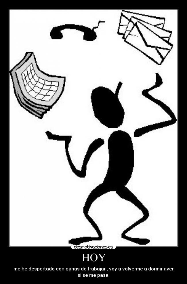 HOY - me he despertado con ganas de trabajar , voy a volverme a dormir aver si se me pasa