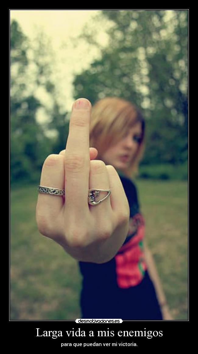 Larga vida a mis enemigos - para que puedan ver mi victoria.