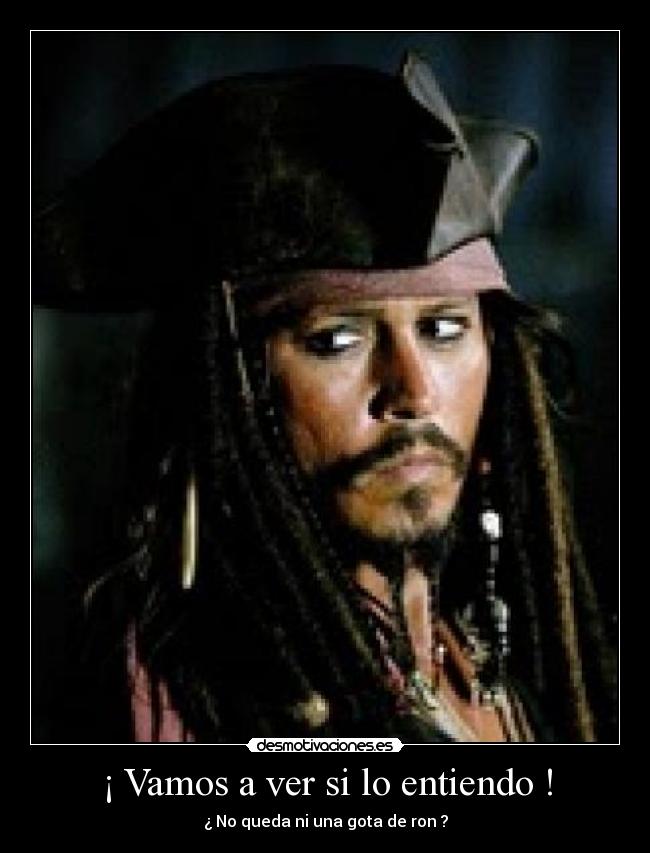 ¡ Vamos a ver si lo entiendo ! - ¿ No queda ni una gota de ron ?