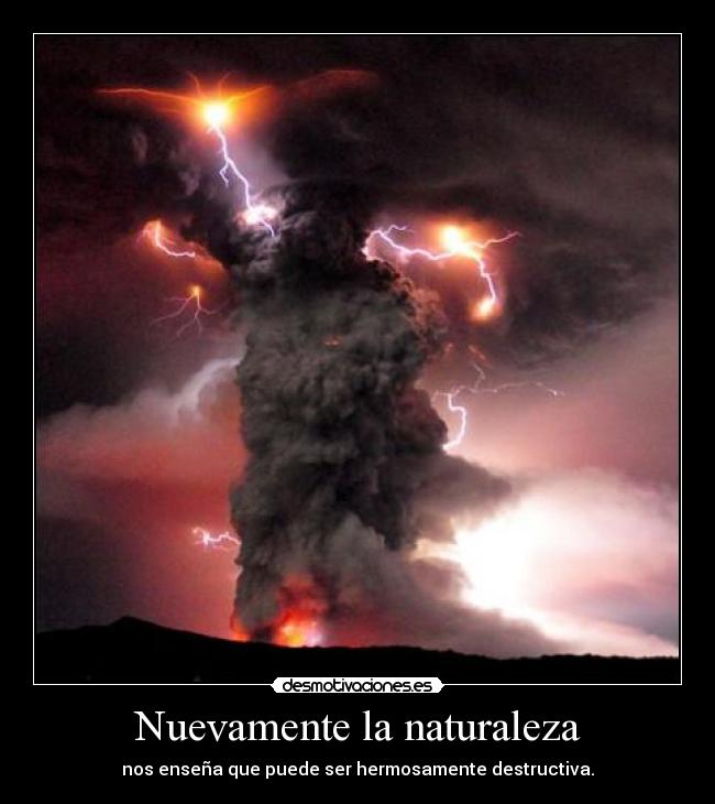 Nuevamente la naturaleza - nos enseña que puede ser hermosamente destructiva.