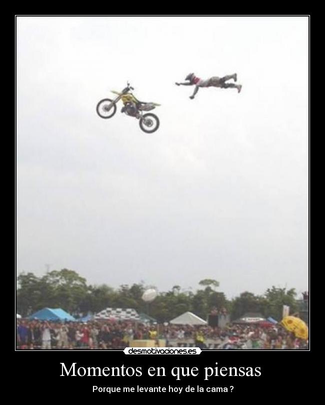 Momentos en que piensas - Porque me levante hoy de la cama ?
