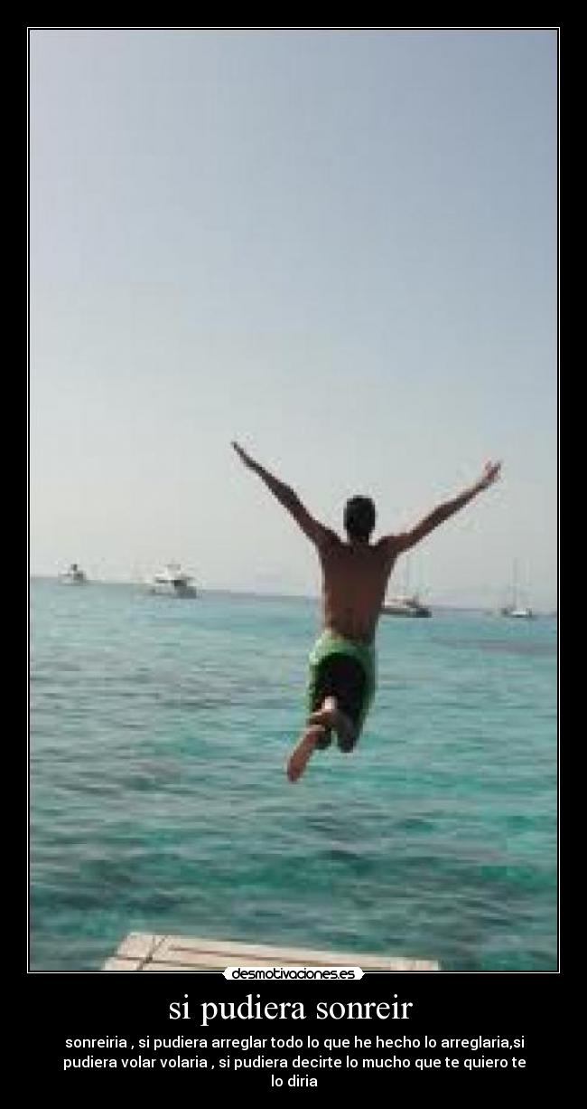 si pudiera sonreir - sonreiria , si pudiera arreglar todo lo que he hecho lo arreglaria,si
pudiera volar volaria , si pudiera decirte lo mucho que te quiero te
lo diria
