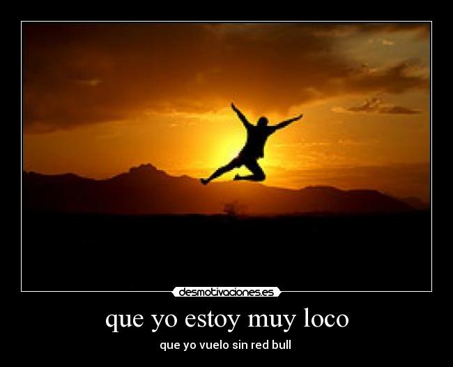 que yo estoy muy loco -