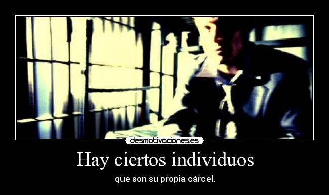 Hay ciertos individuos - que son su propia cárcel.