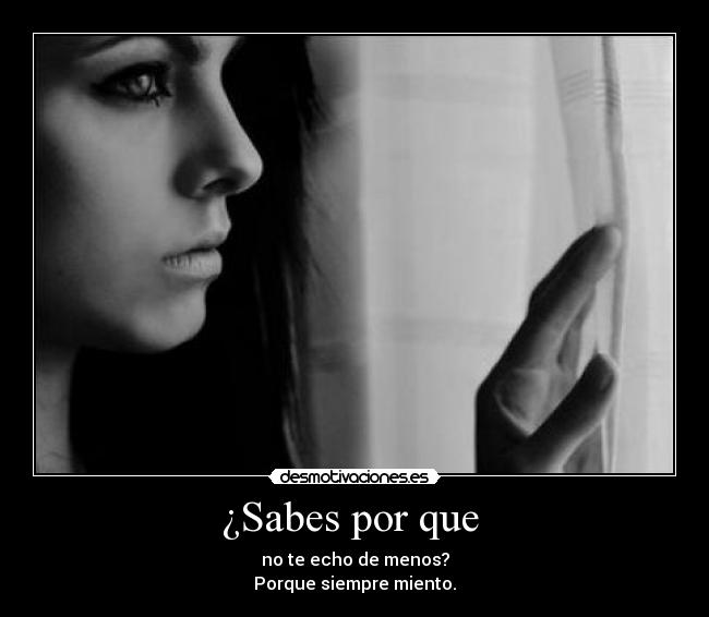 ¿Sabes por que  - no te echo de menos?
Porque siempre miento.