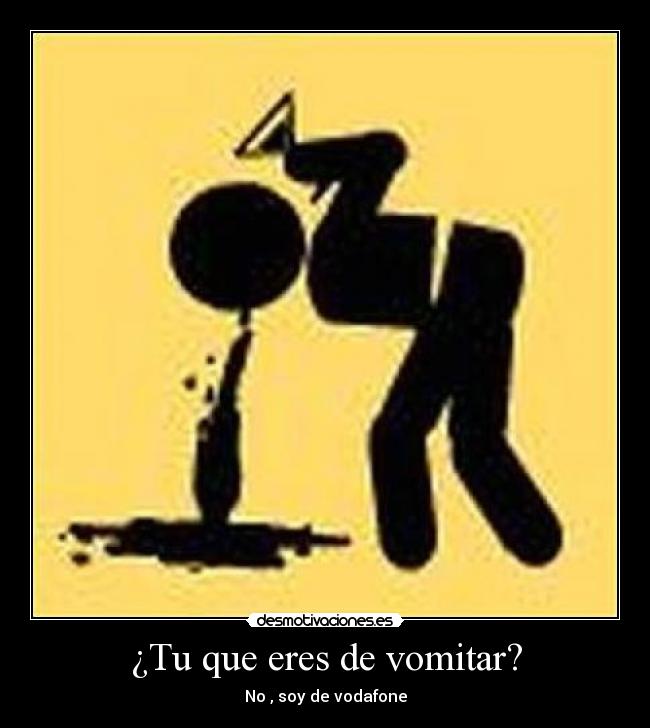 ¿Tu que eres de vomitar? - No , soy de vodafone