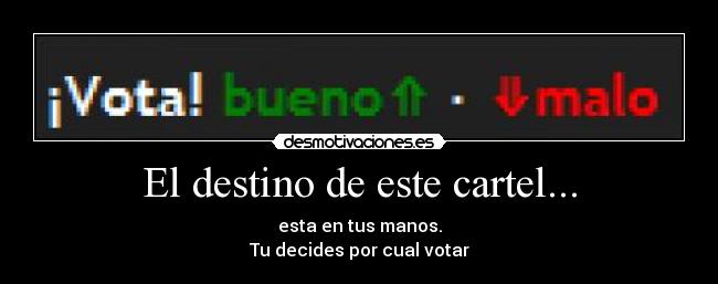 El destino de este cartel... - esta en tus manos.
Tu decides por cual votar