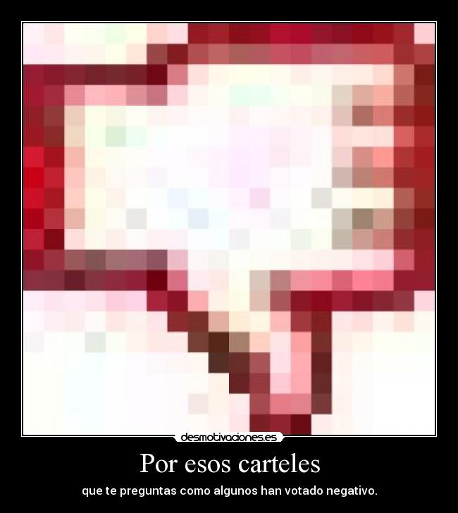 Por esos carteles - que te preguntas como algunos han votado negativo.