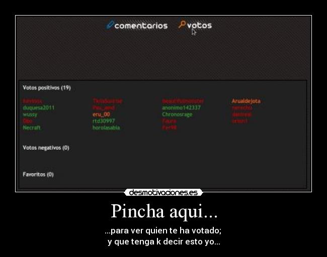 Pincha aqui... - ...para ver quien te ha votado; 
y que tenga k decir esto yo...