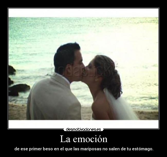 La emoción - de ese primer beso en el que las mariposas no salen de tu estómago.