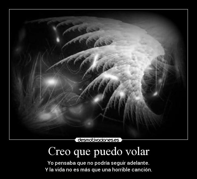 Creo que puedo volar - Yo pensaba que no podría seguir adelante.
Y la vida no es más que una horrible canción.