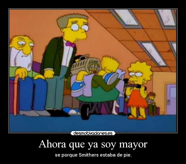 Ahora que ya soy mayor - se porque Smithers estaba de pie.