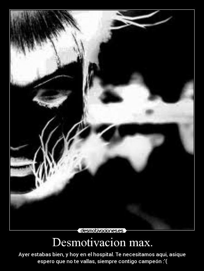 Desmotivacion max. - Ayer estabas bien, y hoy en el hospital. Te necesitamos aqui, asique
espero que no te vallas, siempre contigo campeón :(