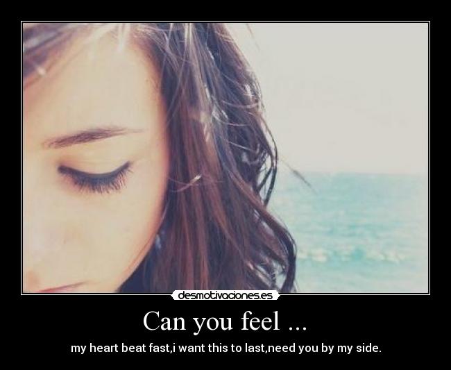  Can you feel ...  - my heart beat fast,i want this to last,need you by my side.